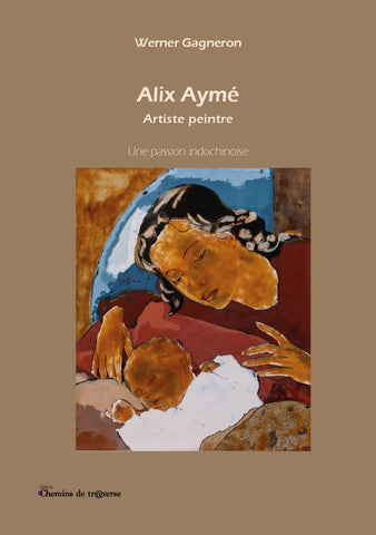 Alix Aymé, Artiste peintre - Une passion indochinoise -  Werner Gagneron